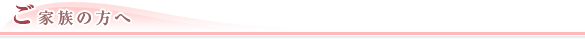 ご家族の方へ