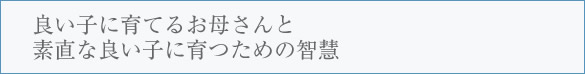 良い子に育てるお母さんと素直な良い子に育つための智慧