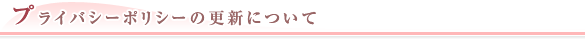 プライバシーポリシーの更新について