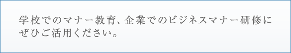 学校でのマナー教育、企業でのビジネスマナー研修にぜひご活用ください。